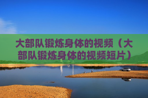 大部队锻炼身体的视频（大部队锻炼身体的视频短片）