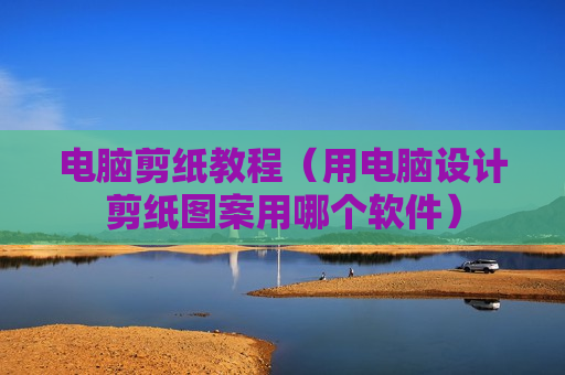 电脑剪纸教程（用电脑设计剪纸图案用哪个软件）