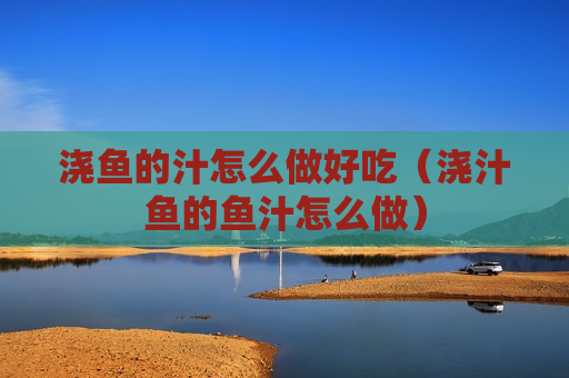 浇鱼的汁怎么做好吃（浇汁鱼的鱼汁怎么做）