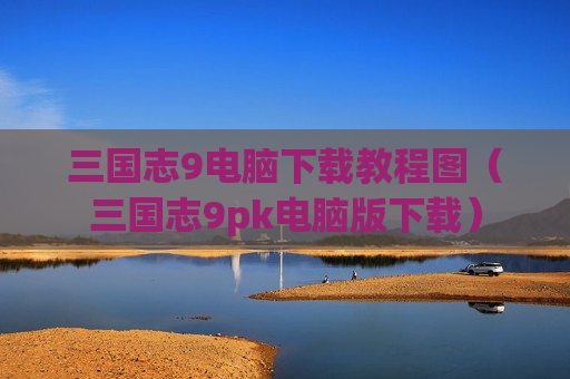 三国志9电脑下载教程图（三国志9pk电脑版下载）