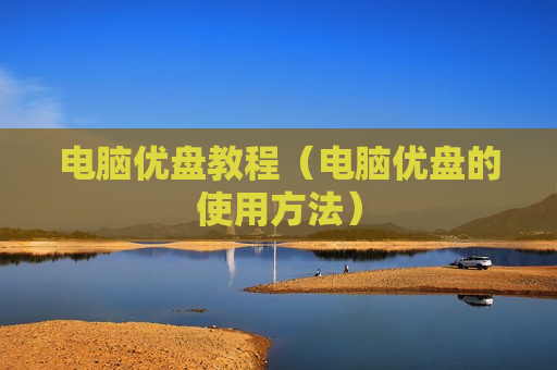 电脑优盘教程（电脑优盘的使用方法）