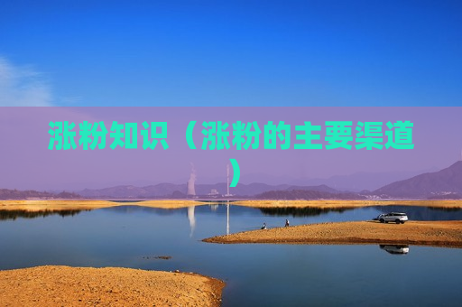 涨粉知识（涨粉的主要渠道）