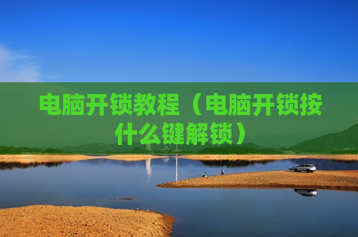 电脑开锁教程（电脑开锁按什么键解锁）