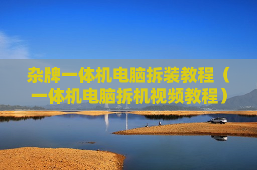 杂牌一体机电脑拆装教程（一体机电脑拆机视频教程）