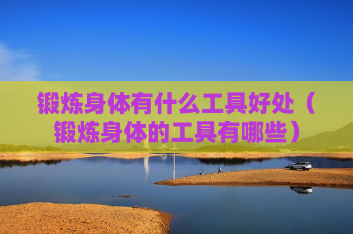 锻炼身体有什么工具好处（锻炼身体的工具有哪些）