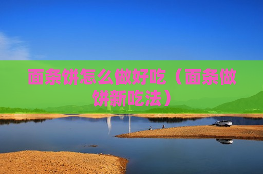 面条饼怎么做好吃（面条做饼新吃法）