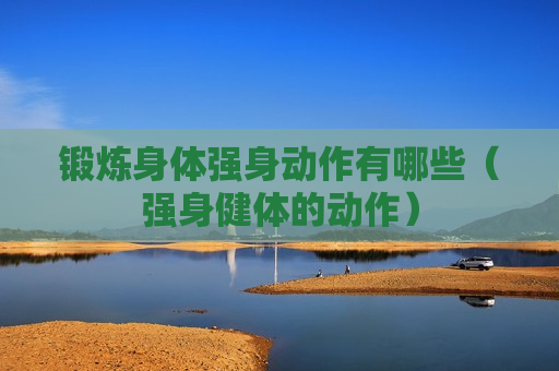锻炼身体强身动作有哪些（强身健体的动作）