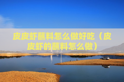 皮皮虾蘸料怎么做好吃（皮皮虾的蘸料怎么做）