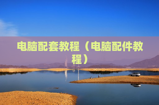 电脑配套教程（电脑配件教程）