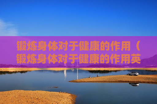 锻炼身体对于健康的作用（锻炼身体对于健康的作用英语作文）