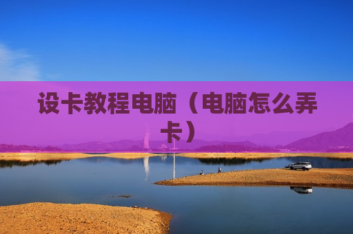 设卡教程电脑（电脑怎么弄卡）