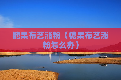 糖果布艺涨粉（糖果布艺涨粉怎么办）