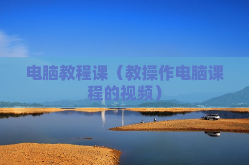 电脑教程课（教操作电脑课程的视频）