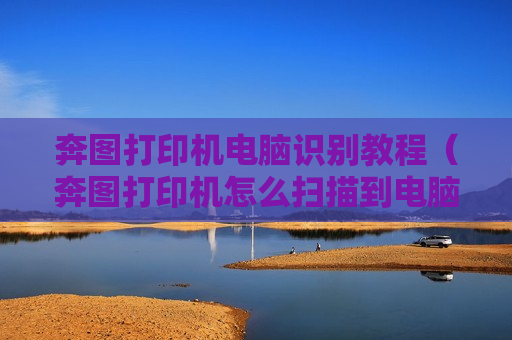 奔图打印机电脑识别教程（奔图打印机怎么扫描到电脑）