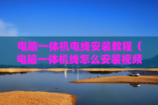 电脑一体机电线安装教程（电脑一体机线怎么安装视频）