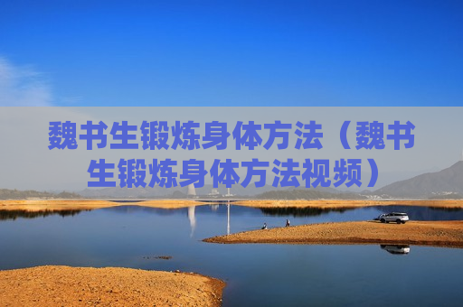 魏书生锻炼身体方法（魏书生锻炼身体方法视频）