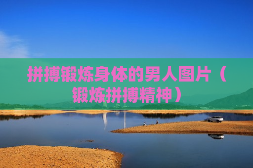 拼搏锻炼身体的男人图片（锻炼拼搏精神）
