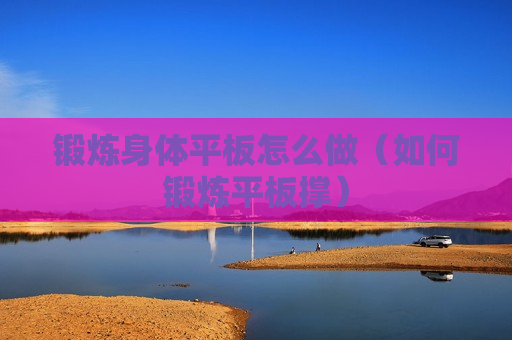 锻炼身体平板怎么做（如何锻炼平板撑）