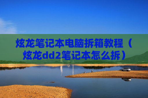 炫龙笔记本电脑拆箱教程（炫龙dd2笔记本怎么拆）