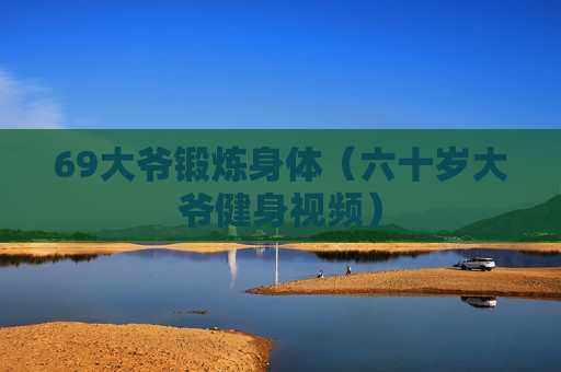 69大爷锻炼身体（六十岁大爷健身视频）