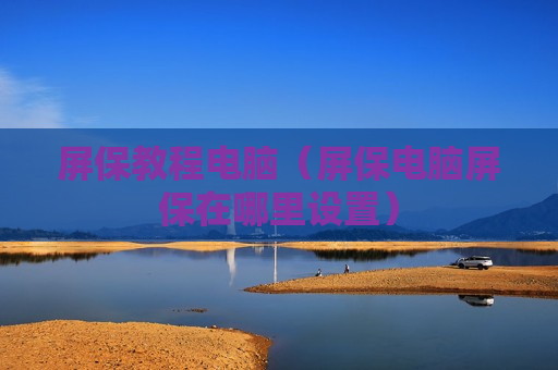 屏保教程电脑（屏保电脑屏保在哪里设置）