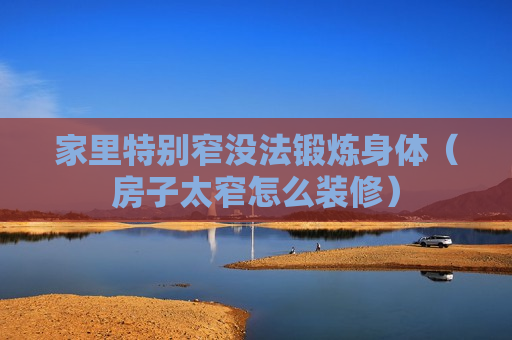 家里特别窄没法锻炼身体（房子太窄怎么装修）