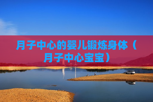 月子中心的婴儿锻炼身体（月子中心宝宝）