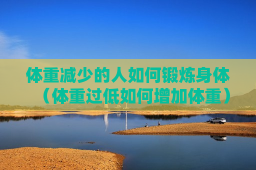 体重减少的人如何锻炼身体（体重过低如何增加体重）