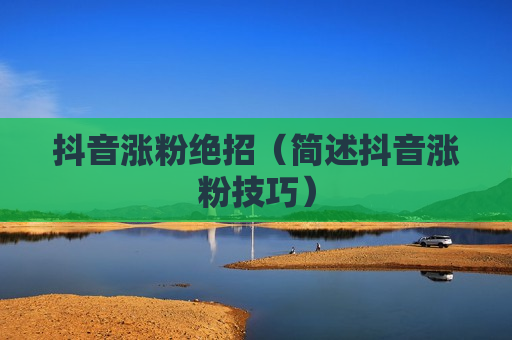 抖音涨粉绝招（简述抖音涨粉技巧）