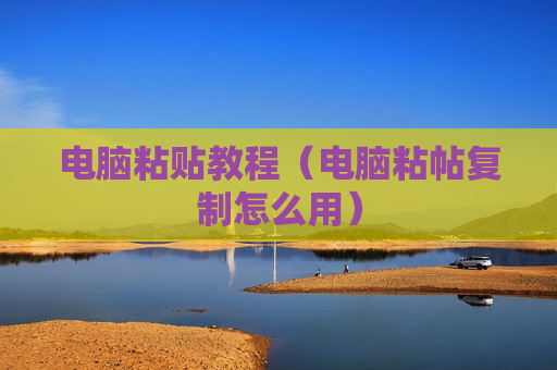 电脑粘贴教程（电脑粘帖复制怎么用）