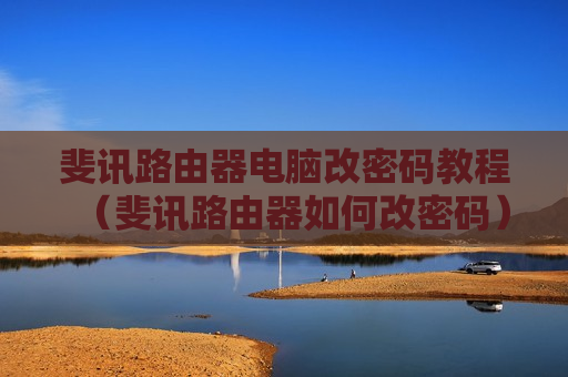 斐讯路由器电脑改密码教程（斐讯路由器如何改密码）