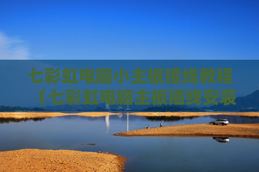 七彩虹电脑小主板接线教程（七彩虹电脑主板插线安装图解）