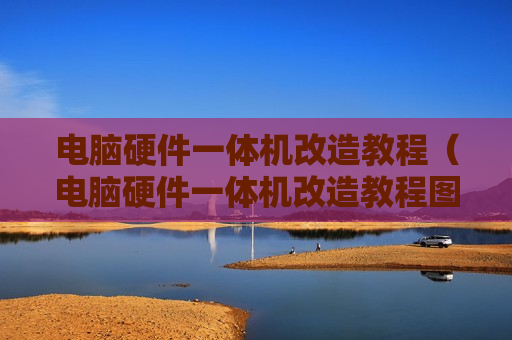 电脑硬件一体机改造教程（电脑硬件一体机改造教程图片）
