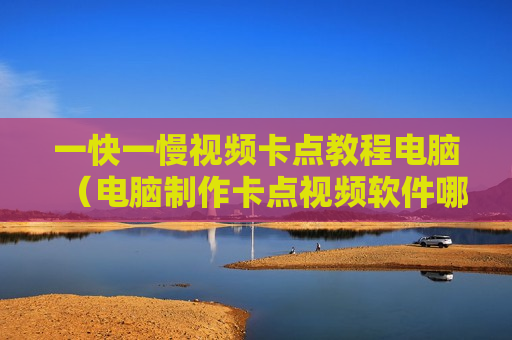 一快一慢视频卡点教程电脑（电脑制作卡点视频软件哪个最好）