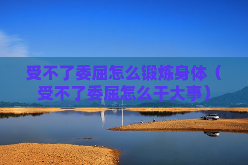 受不了委屈怎么锻炼身体（受不了委屈怎么干大事）