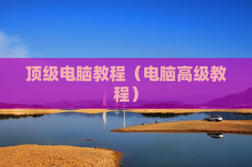 顶级电脑教程（电脑高级教程）