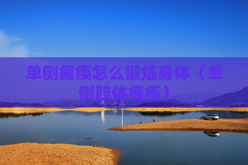 单侧瘫痪怎么锻炼身体（单侧肢体瘫痪）