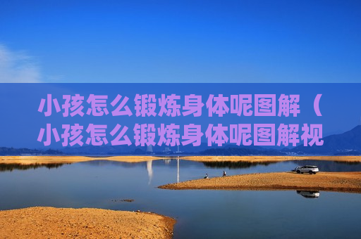 小孩怎么锻炼身体呢图解（小孩怎么锻炼身体呢图解视频）