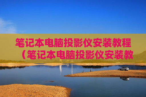 笔记本电脑投影仪安装教程（笔记本电脑投影仪安装教程）