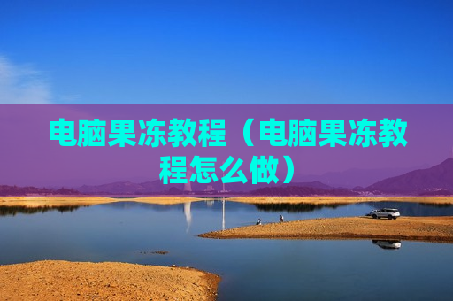 电脑果冻教程（电脑果冻教程怎么做）