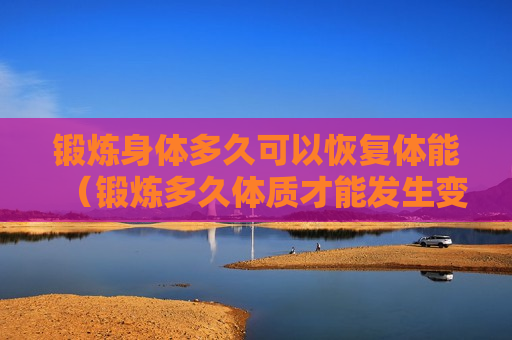 锻炼身体多久可以恢复体能（锻炼多久体质才能发生变化）