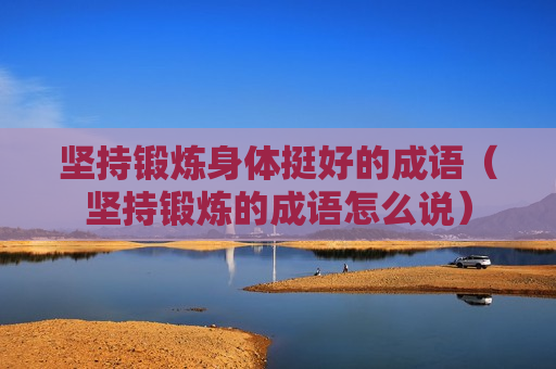 坚持锻炼身体挺好的成语（坚持锻炼的成语怎么说）