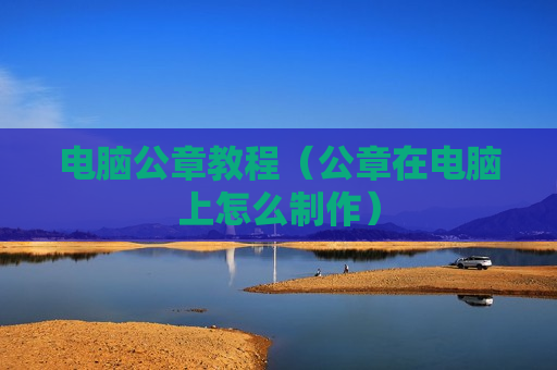 电脑公章教程（公章在电脑上怎么制作）