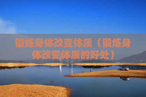 锻炼身体改变体质（锻炼身体改变体质的好处）