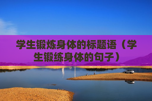 学生锻炼身体的标题语（学生锻练身体的句子）