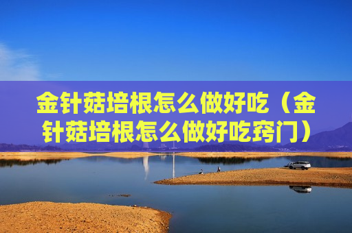 金针菇培根怎么做好吃（金针菇培根怎么做好吃窍门）