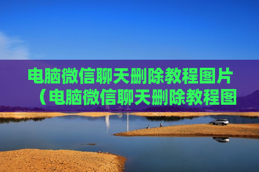 电脑微信聊天删除教程图片（电脑微信聊天删除教程图片大全）