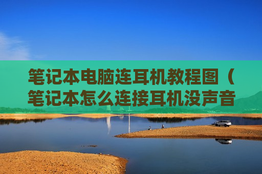 笔记本电脑连耳机教程图（笔记本怎么连接耳机没声音）