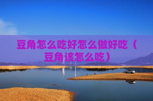 豆角怎么吃好怎么做好吃（豆角该怎么吃）