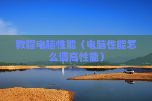 教程电脑性能（电脑性能怎么调高性能）